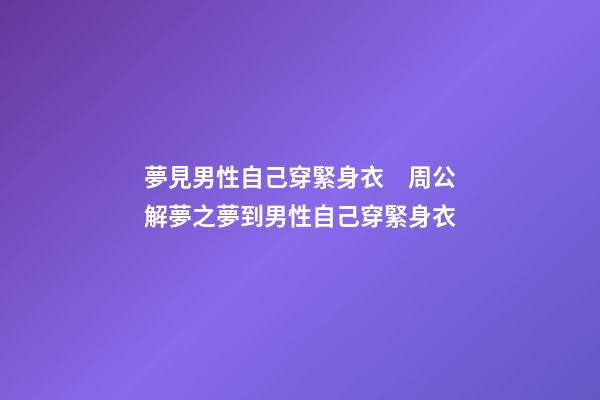 夢見男性自己穿緊身衣　周公解夢之夢到男性自己穿緊身衣